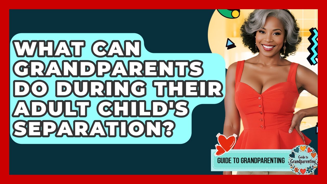 What Can Grandparents Do During Their Adult Child's Separation? - Guide to Grandparenting