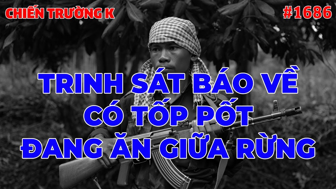 TRINH SÁT BÁO VỀ CÓ TỐP PỐT ĐANG ĂN GIỮA RỪNG | HỒI KÝ CHIẾN TRƯỜNG K | #1686