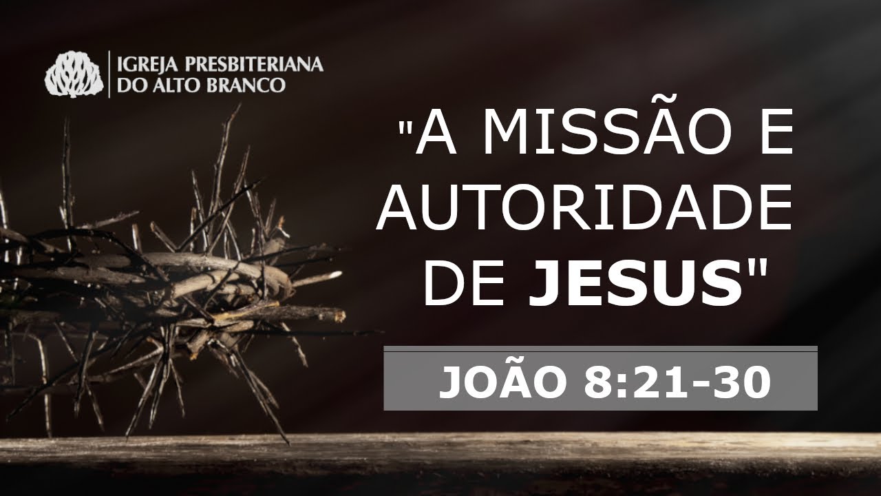 A Missão e  Autoridade de Jesus - pregação em João - 8:21-30 - Rev. Augusto Brayner