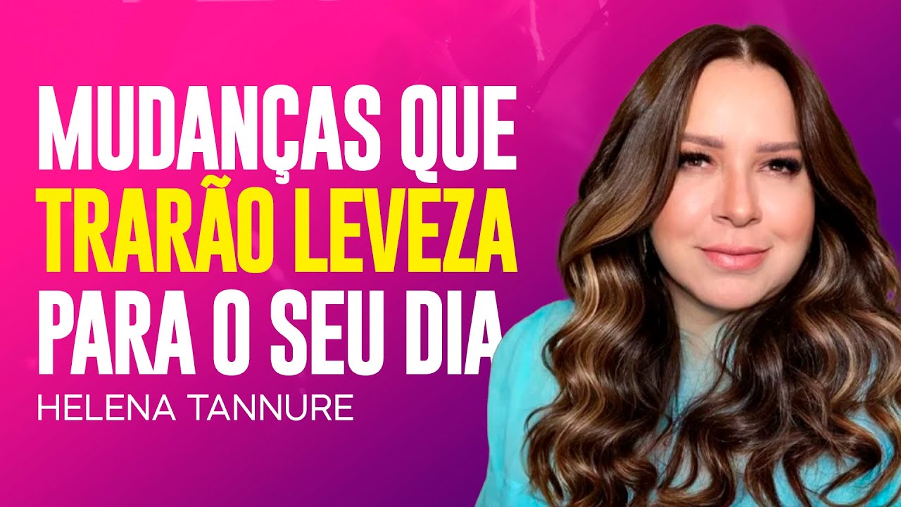 Helena Tannure - MUDANÇAS QUE TRARÃO LEVEZA PARA OS SEUS DIAS
