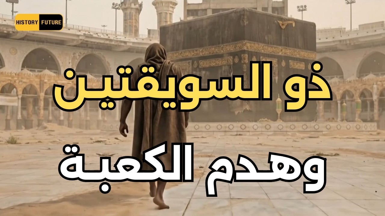 قصة ذو السويقتين وهدم الكعبة تاريخ ومستقبل البيت العتيق
