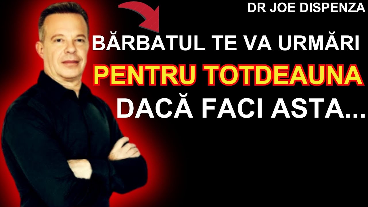 BĂRBATUL TE VA URMĂRI PENTRU TOTDEAUNA, DOAR FĂ ACESTE LUCRURI....JOE DISPENZA DESPRE RELAȚII!