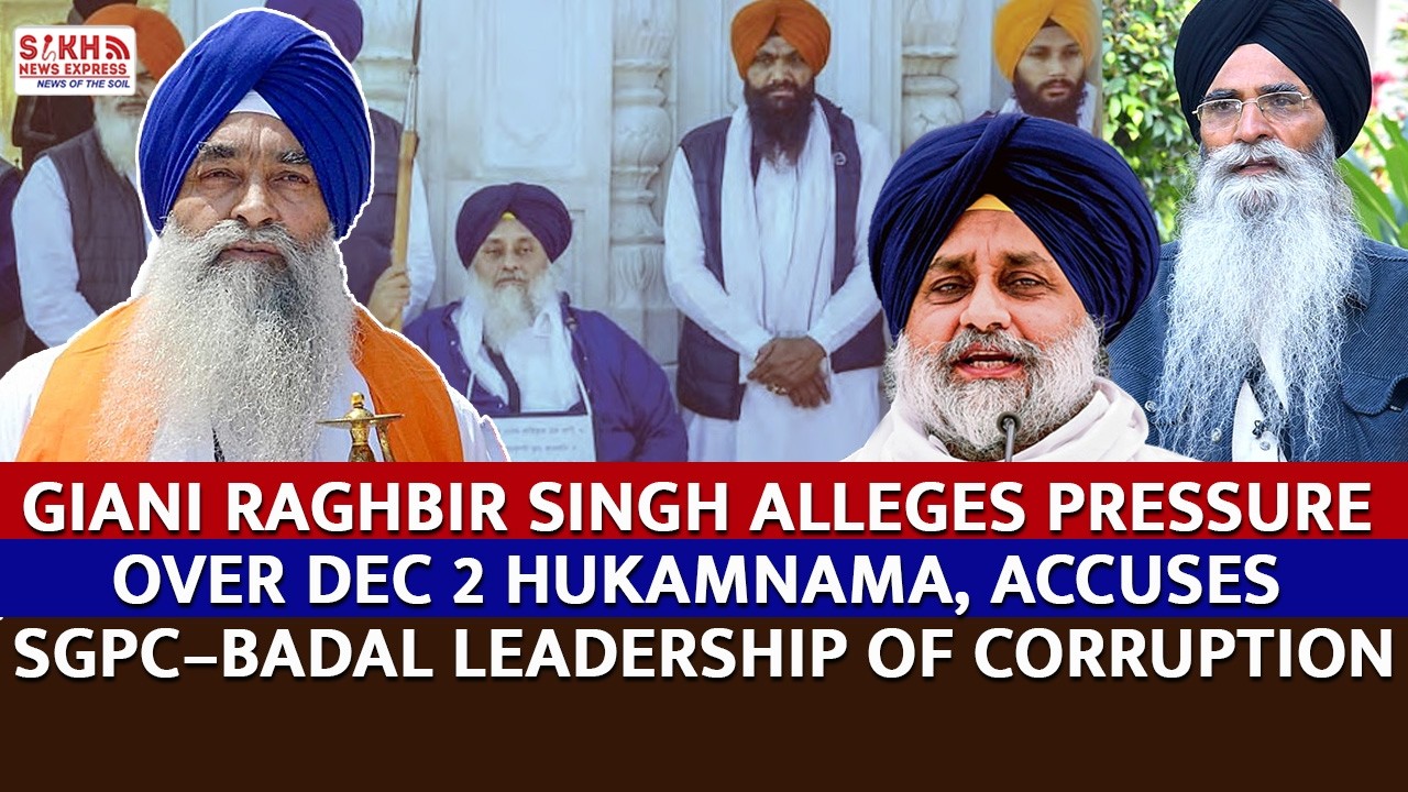 Giani Raghbir Singh Alleges Pressure to Withdraw Dec 2 Hukamnama, Accuses SGPC–Badal of Corruption