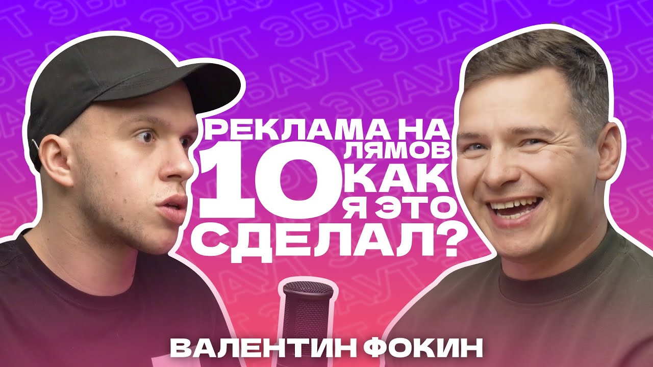 ВАЛЕНТИН ФОКИН | РЕКЛАМА НА 10 ЛЯМОВ, КАК Я ЭТО СДЕЛАЛ? | ЭБАУТ ПОДКАСТ