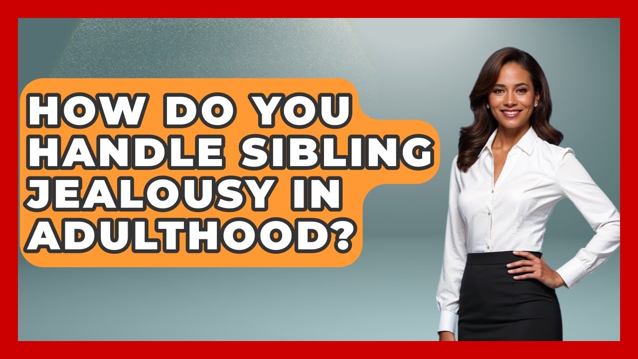 How Do You Handle Sibling Jealousy In Adulthood? - Better Family Relationships