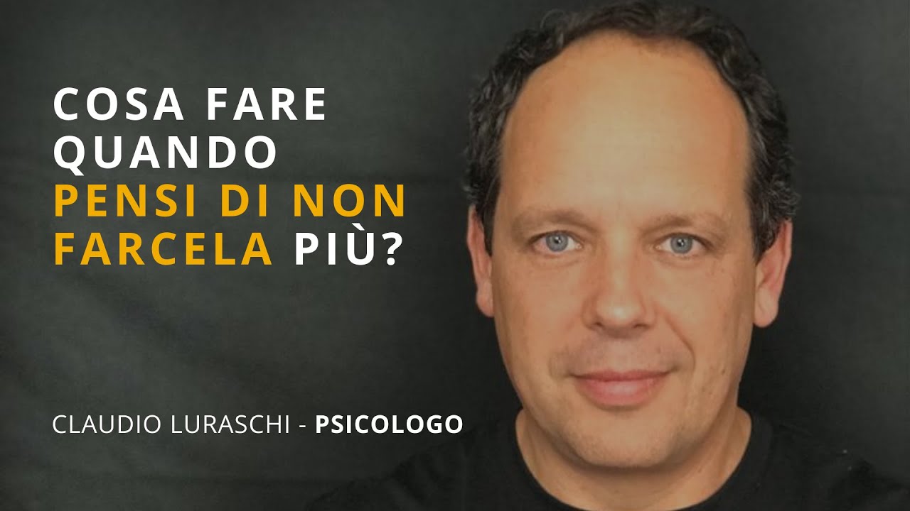 COSA FARE QUANDO PENSI DI NON FARCELA PIÙ ? di Claudio Luraschi psicologo