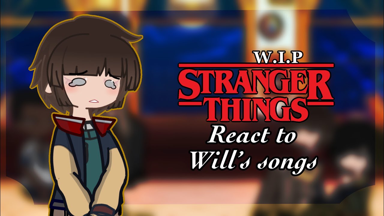 Stranger things react to Will’s songs //×2// W.I.P
