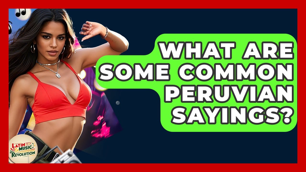 What Are Some Common Peruvian Sayings? - Latin Music Revolution