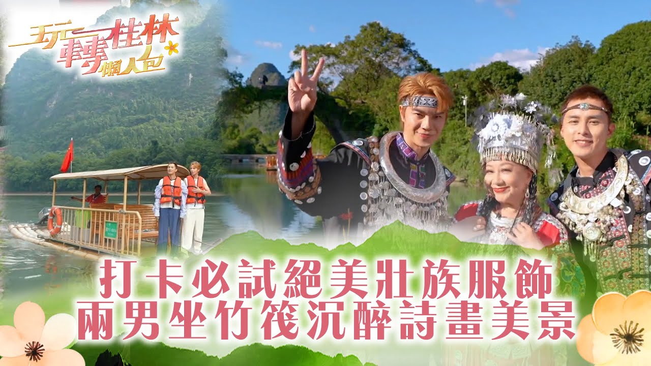 玩轉桂林懶人包｜打卡必試絕美壯族服飾 兩男坐竹筏沉醉詩畫美景｜TVB綜藝