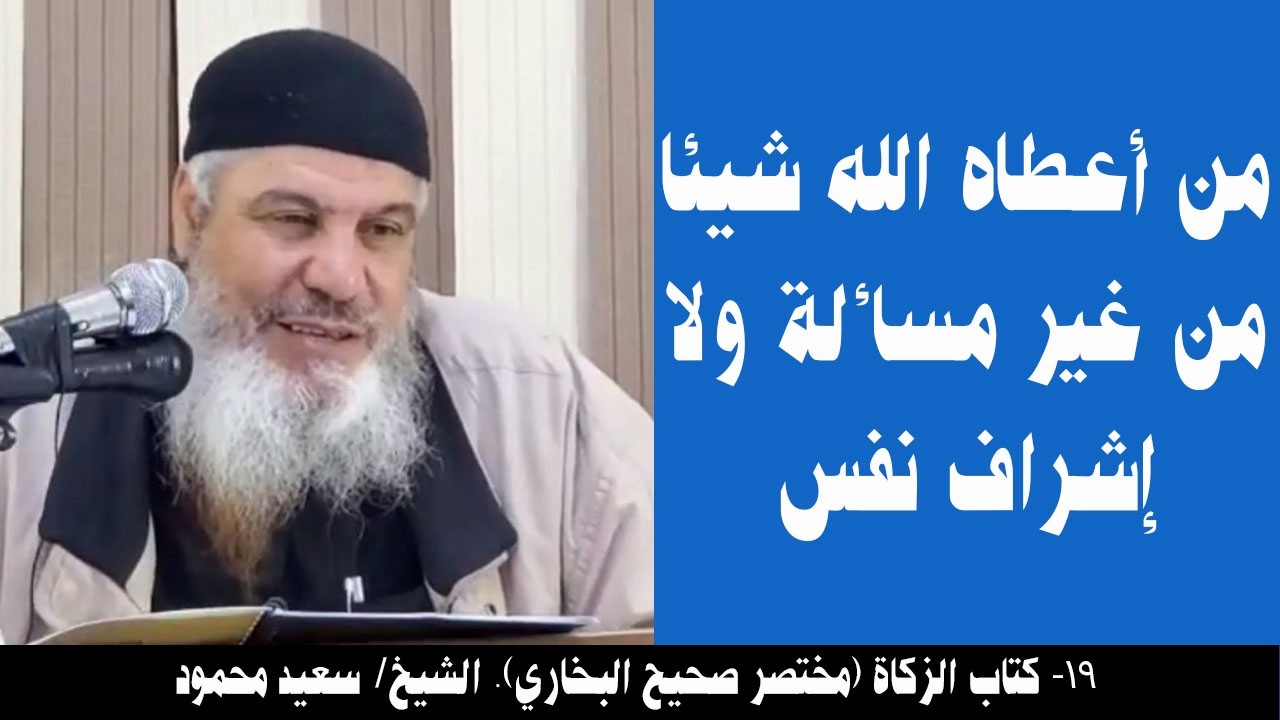 019- من أعطاه الله شيئا من غير مسألة ولا إشراف نفس (كتاب الزكاة...). الشيخ/ سعيد محمود