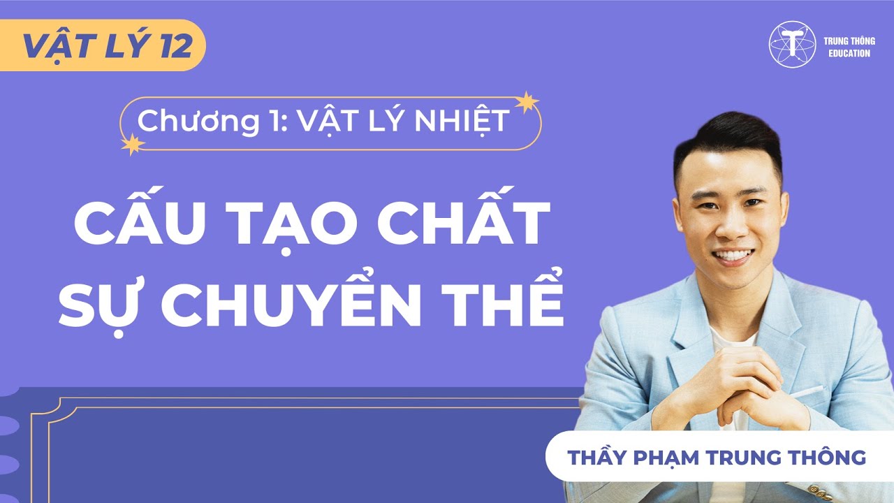 [Vật Lý 12_SGK Mới] CẤU TẠO CHẤT - SỰ CHUYỂN THỂ | Thầy Phạm Trung Thông