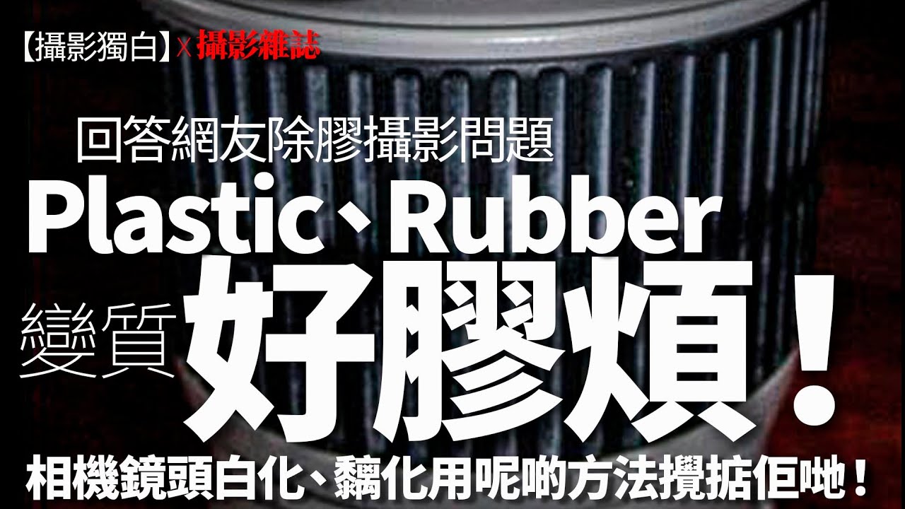 Plastic、Rubber 變質好膠煩！相機鏡頭白化、黐化用呢啲方法攪掂佢哋！回答網友除膠攝影問題