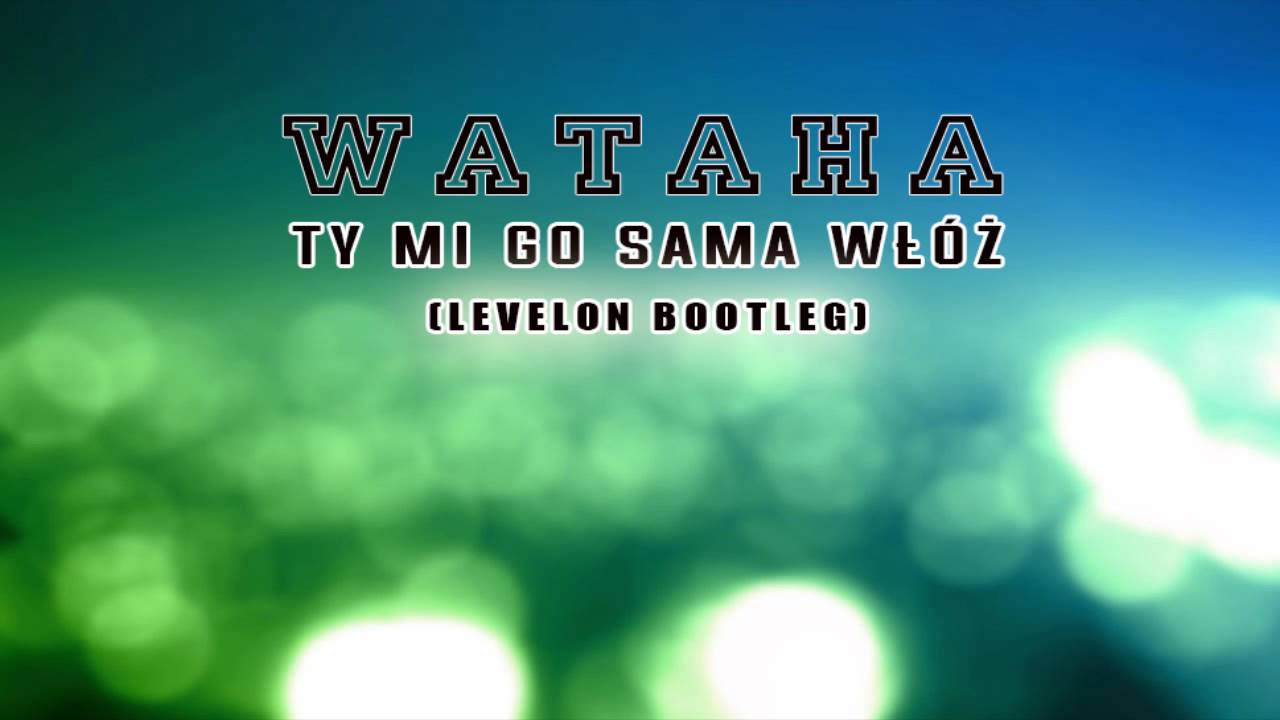 WATAHA - Ty mi go sama włóż [Levelon Bootleg] 2014