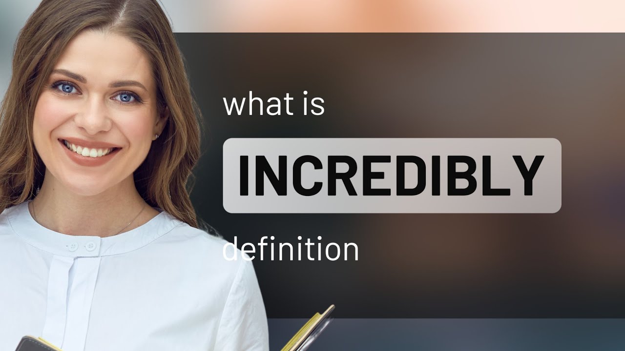 Incredibly &mdash; what is INCREDIBLY meaning