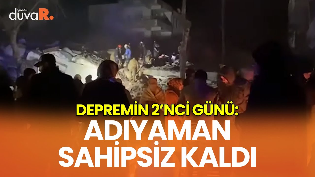 Depremin 2’nci günü: Adıyaman sahipsiz kaldı