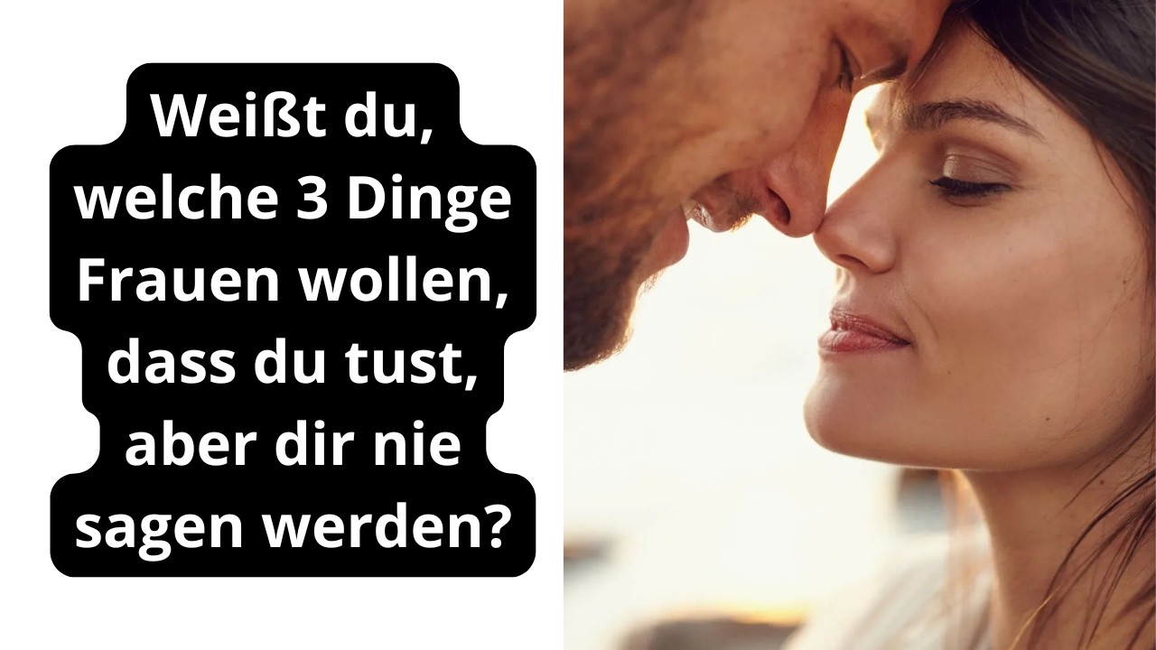 Weißt du, welche 3 Dinge Frauen wollen, dass du tust, aber dir nie sagen werden?