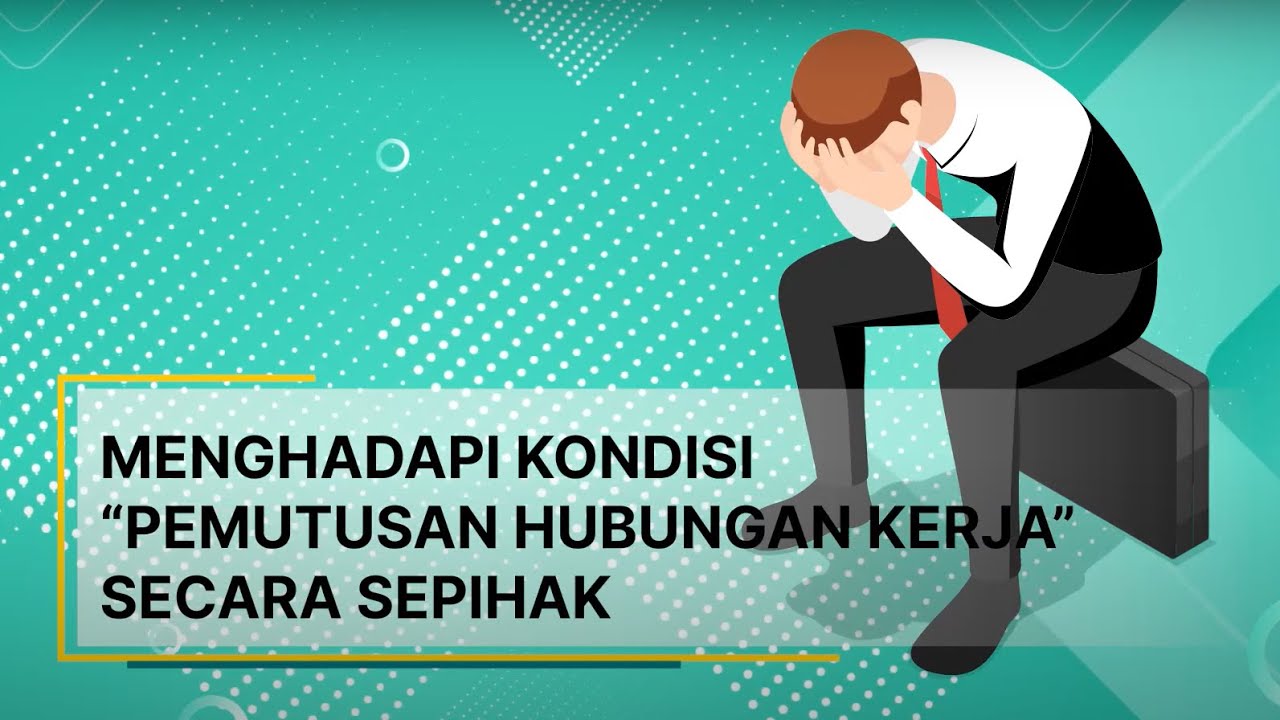 Menghadapi kondisi “Pemutusan Hubungan Kerja” secara sepihak