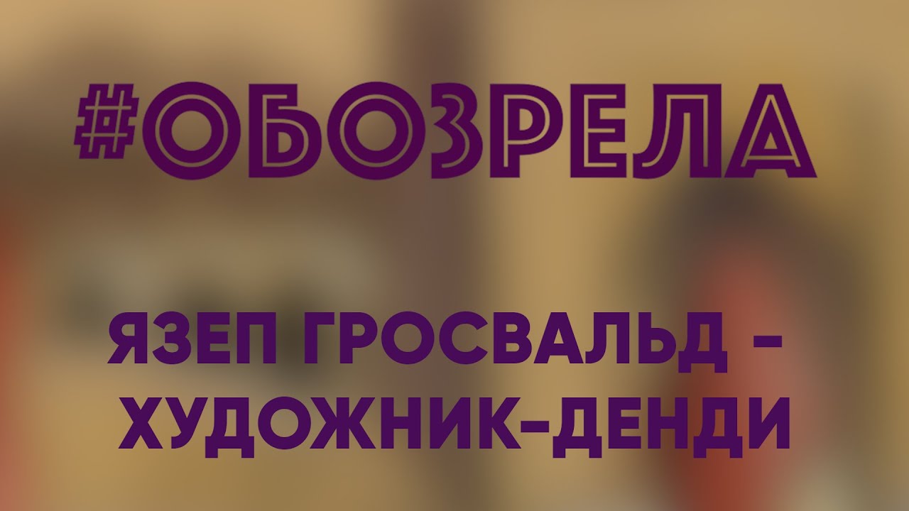 #ОБОЗРЕЛА: ЯЗЕП ГРОСВАЛЬД - ХУДОЖНИК-ДЕНДИ