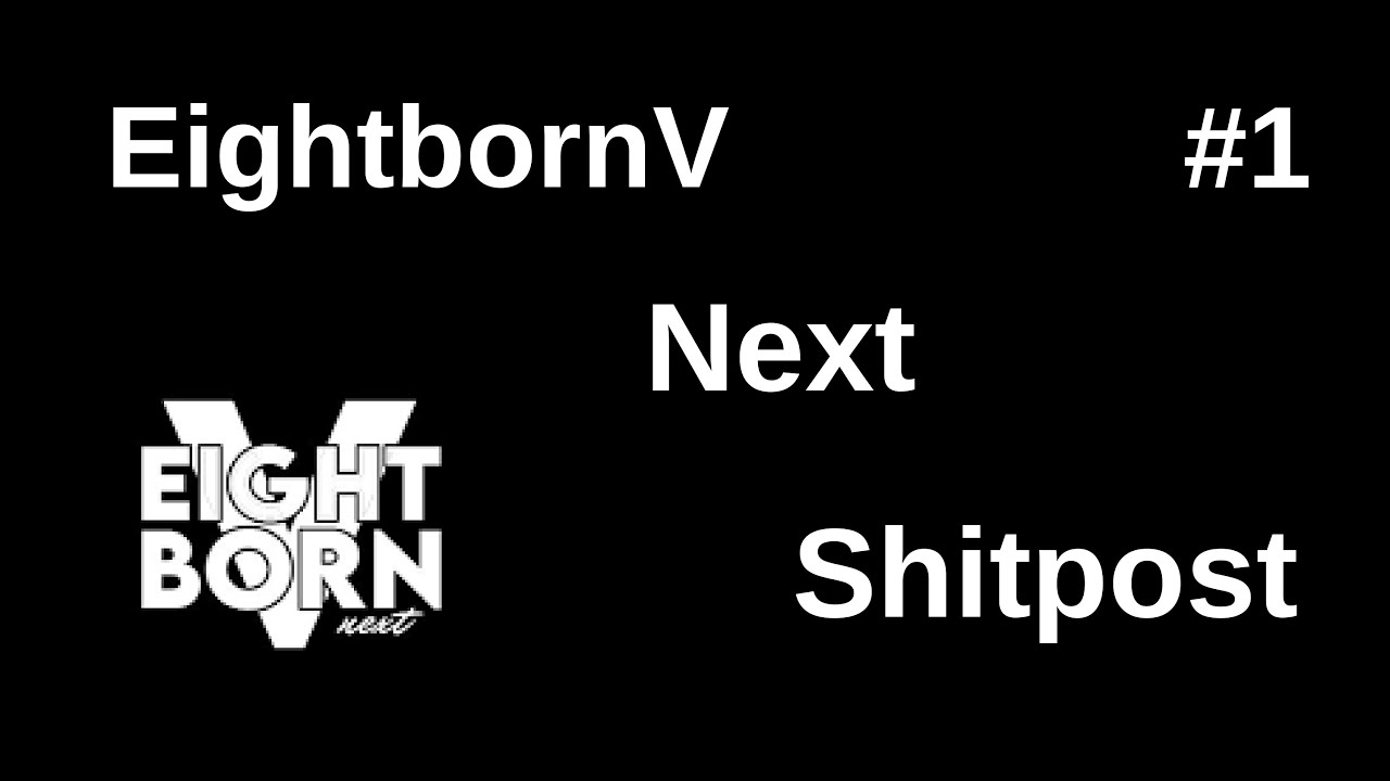 Eightbornv Next Shitpost #1