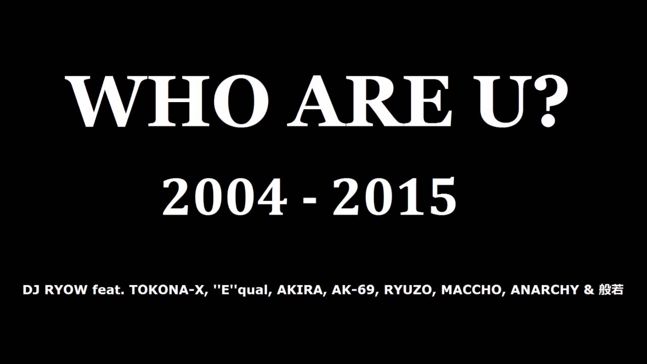 WHO ARE U? 2004, 2009, 2011 & 2015 / DJ RYOW feat. TOKONA-X