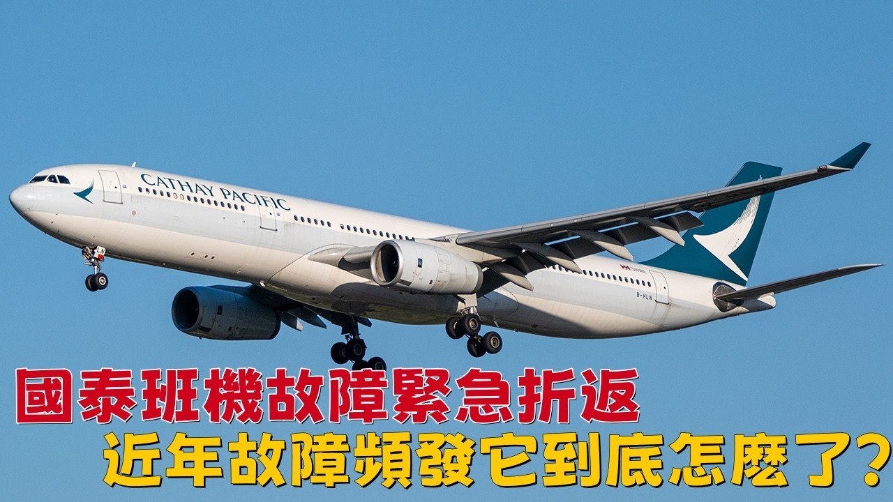 國泰班機故障緊急折返，近年故障頻發它到底怎麽了？|Cathay Pacific Flight Turns Back After Failure — What’s Wrong With Cathay?