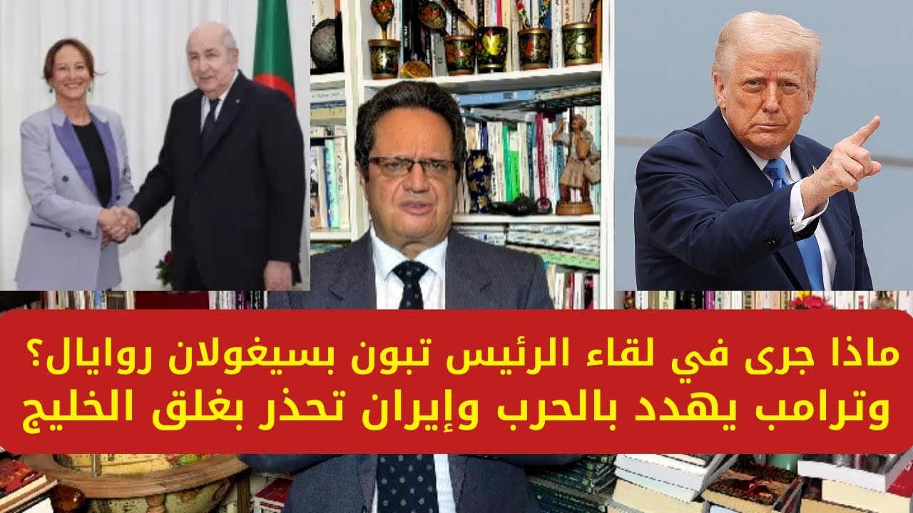 1405# ماذا جرى في لقاء الرئيس تبون يسيغولان روايال؟ وترامب يهدد بالحرب وإيران تحذر بغلق الخليج