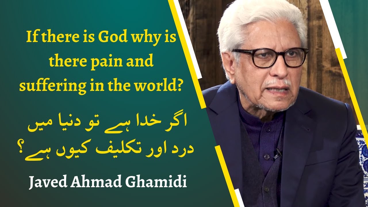 If there is God why is there pain and suffering in the world? | Javed Ahmad Ghamidi