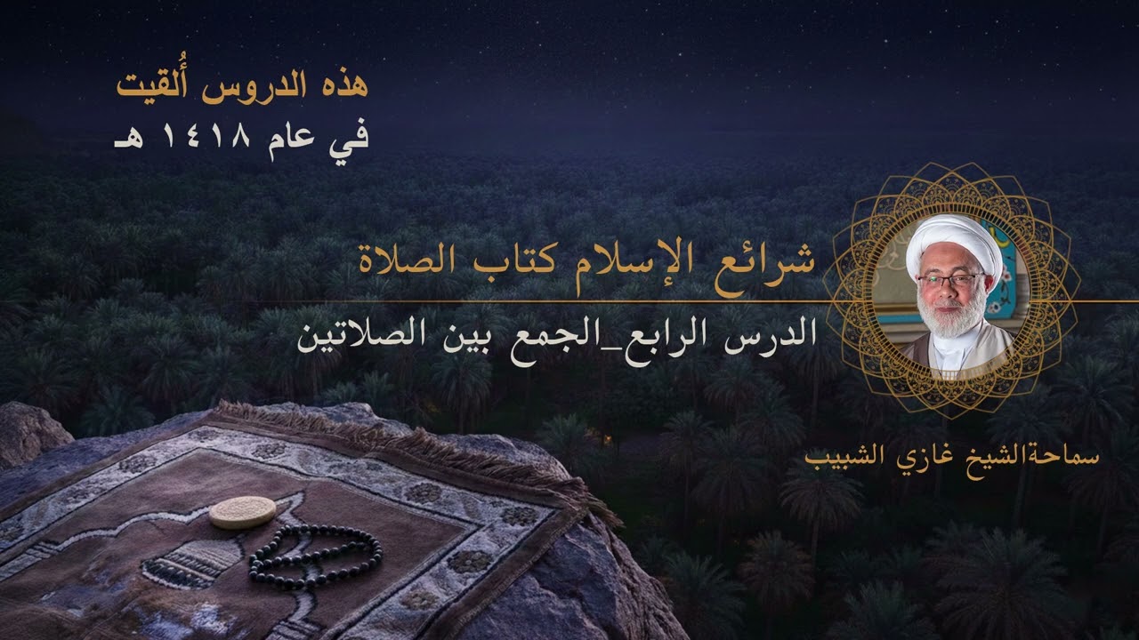 4 _ شرائع الإسلام /كتاب الصلاة  /الدرس الرابع/ الجمع بين الصلاتين/ سماحة الشيخ غازي الشبيب
