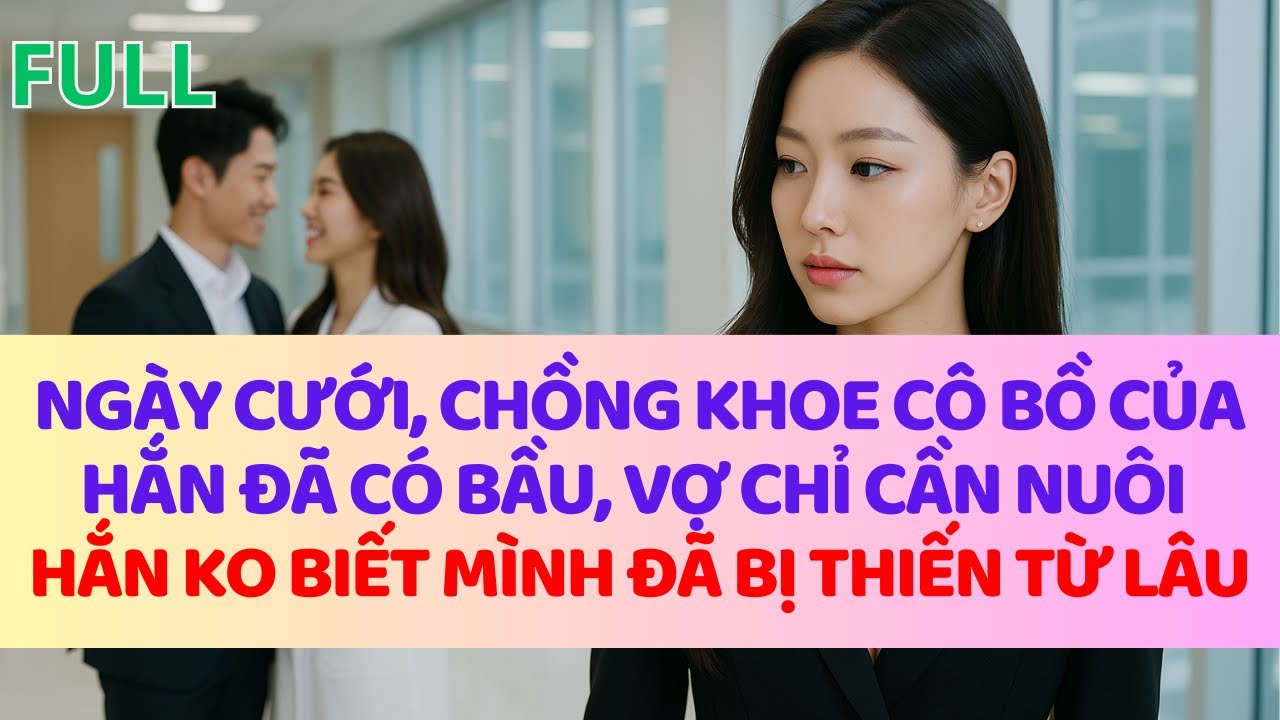 Ngày cưới, chồng khoe cô bồ của hắn đã có bầu, vợ chỉ cần nuôi, hắn ko biết mình đã bị thiế/n từ lâu