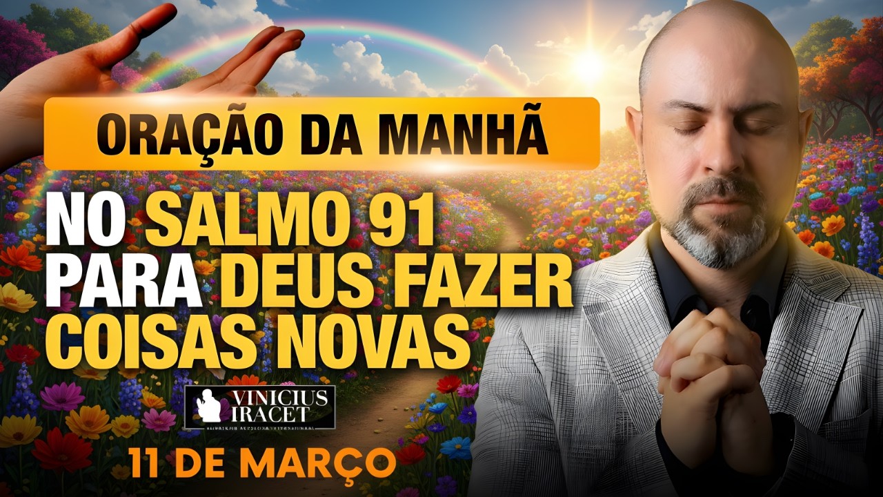 ORAÇÃO DA MANHÃ DE HOJE- 11 DE MARÇO SALMO 91 PARA O NOVO DE DEUS ENTRAR NA SUA VIDA Vinicius Iracet