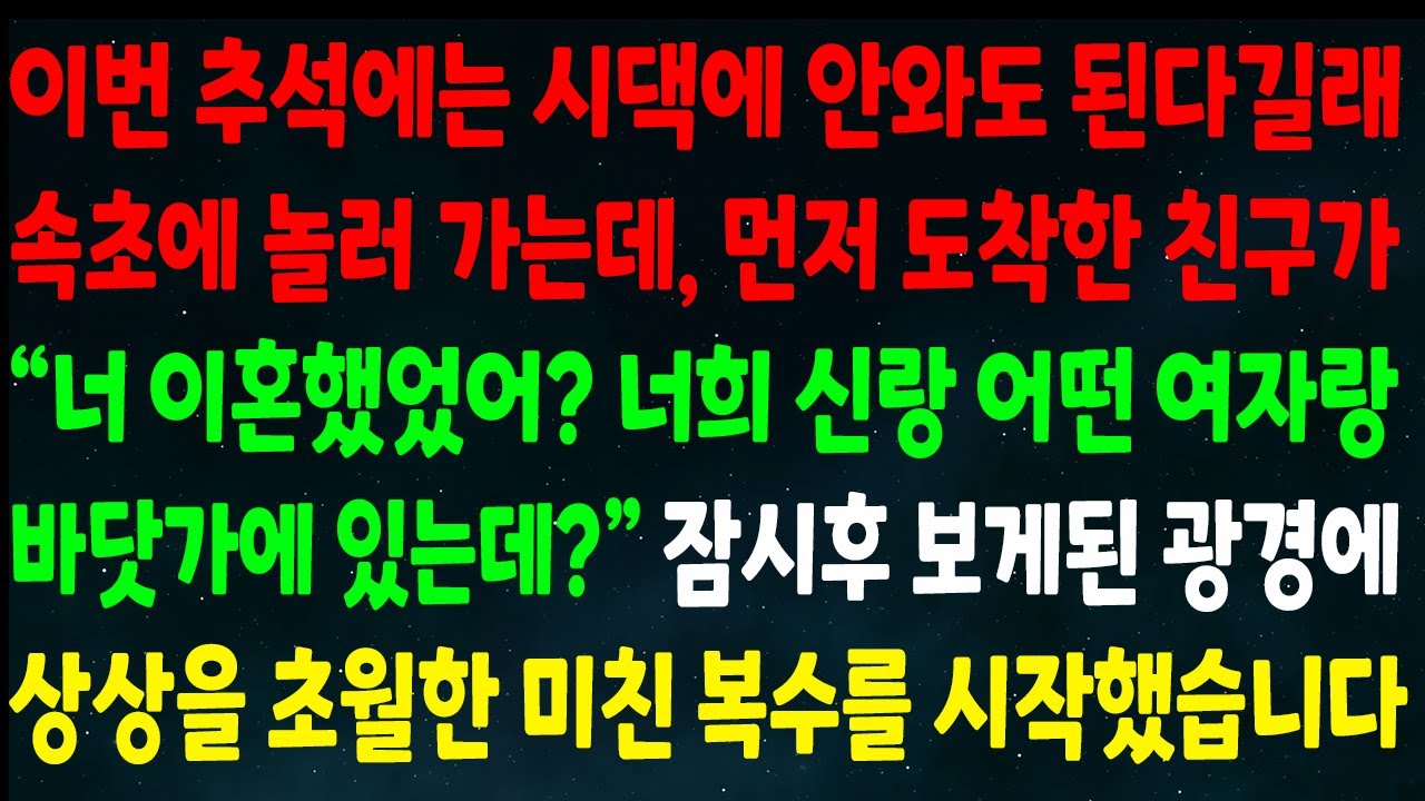 (반전신청사연)이번 추석은 시댁 안와도 된다길래 속초 가는데 먼저 도착한 친구가