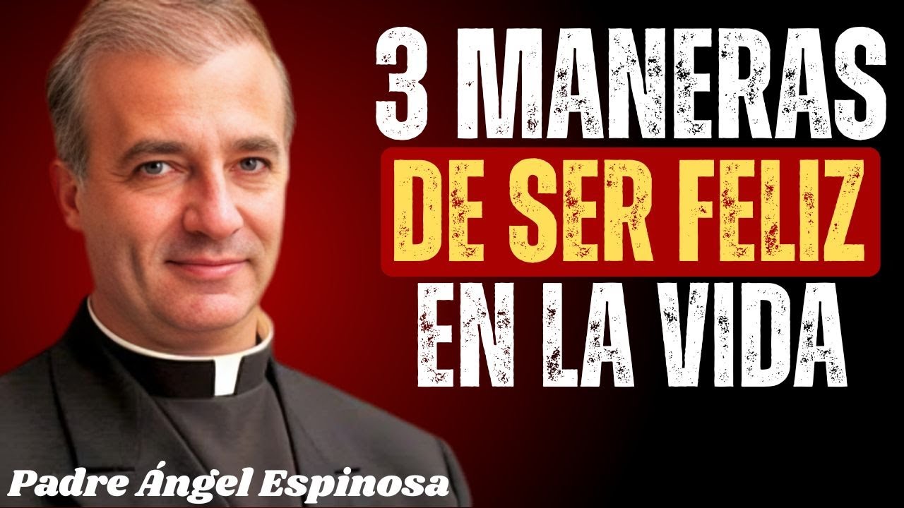 Las 3 Maneras De Ser FELIZ (Que Nadie Te Dice) - Padre Ángel Espinosa