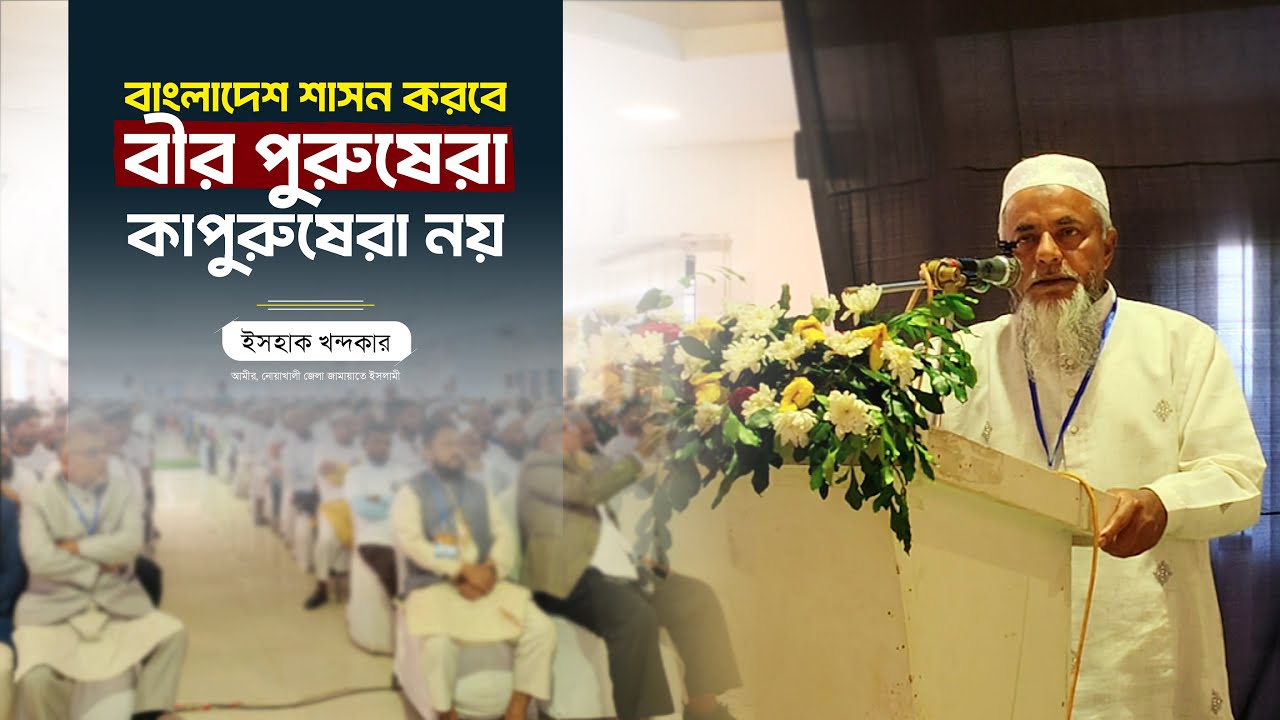 বাংলাদেশ শাসন করবে বীর পুরুষেরা, কাপুরুষেরা নয়। ইসহাক খন্দকার। আমীর, নোয়াখালী জেলা জামায়াত।