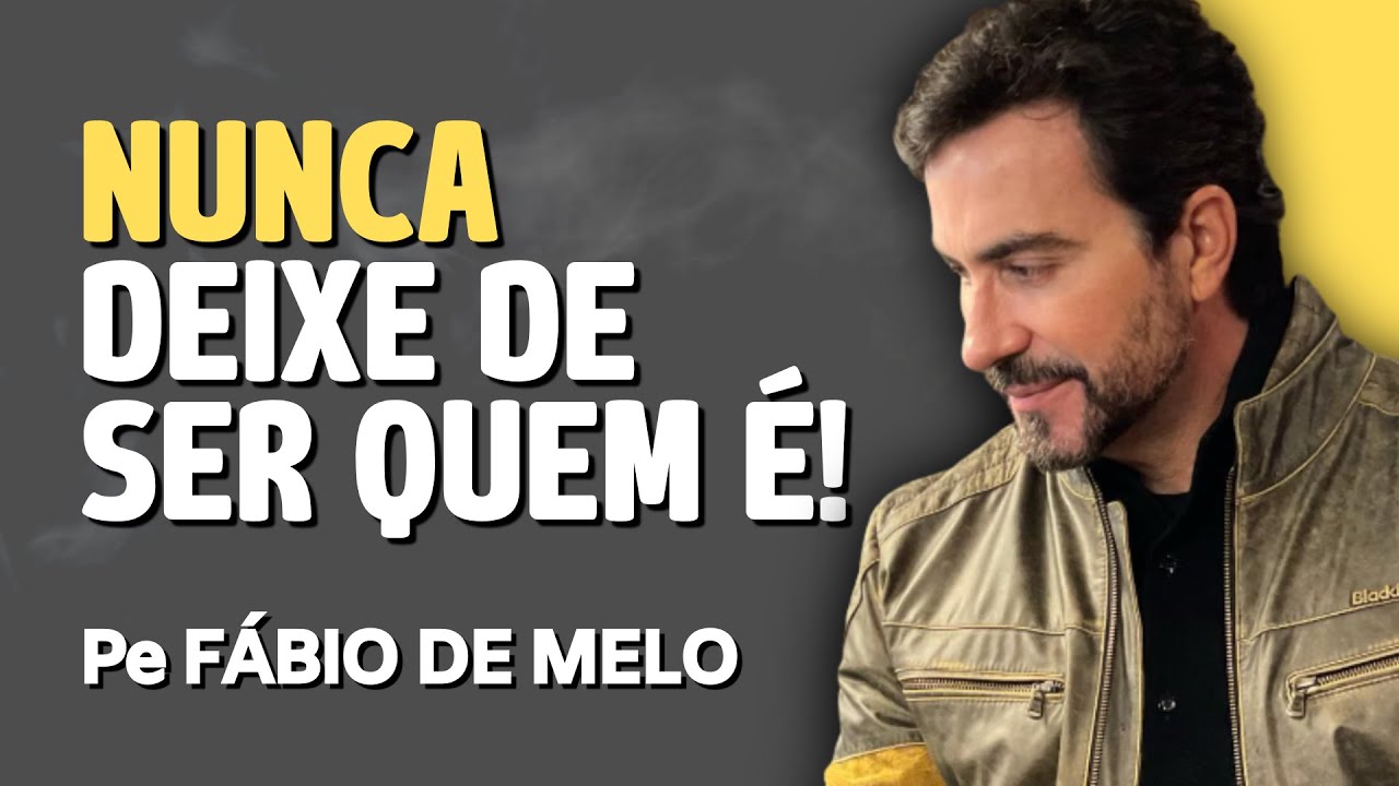 PE. FÁBIO DE MELO - NUNCA DEIXE DE SER VOCÊ - NÃO RENUNCIE A SUA VIDA - REFLEXÃO