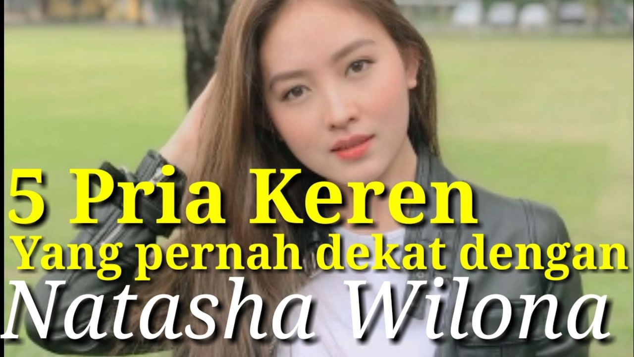 5 PRIA KEREN YANG PERNAH DEKAT DENGAN NATASHA WILONA dan MANTAN KEKASIH NATASHA WILONA,