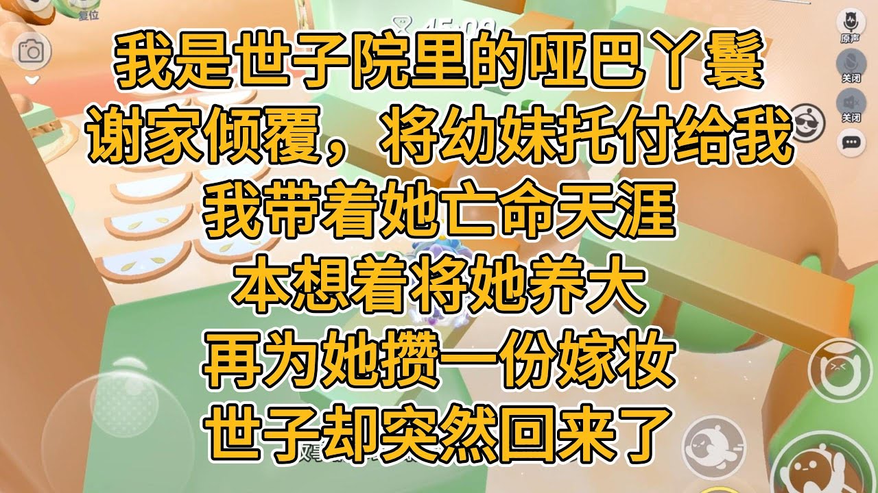 我是世子院里的哑巴丫鬟。谢家倾覆，他将幼妹托付给我。我带着她亡命天涯，本想着将她养大，再为她攒一份嫁妆。世子却突然回来了。