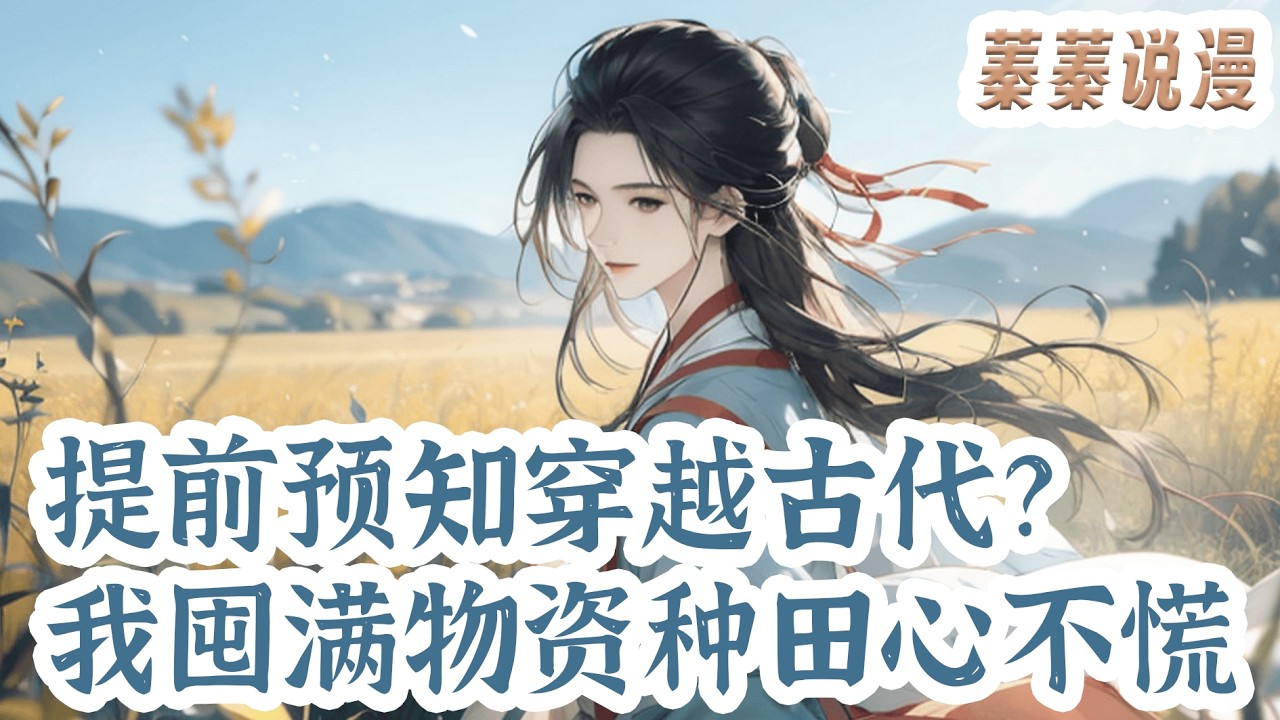 最新小说💕《提前预知穿越古代？我囤满物资种田心不慌》23世纪父母双亡的苏挽星做梦后绑定了智能万象空间，预感要穿越到梦中的世界，疯狂开始囤货，要的就是安全感！#小说 #蓁蓁说漫