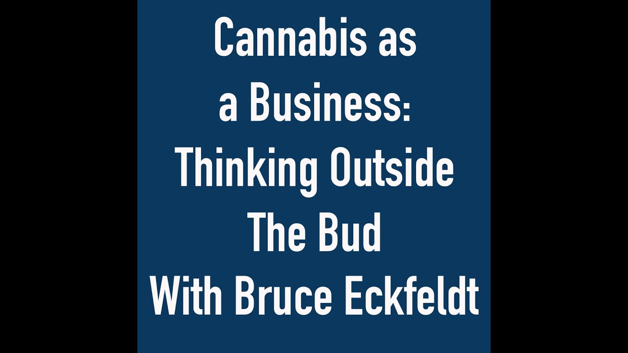 Cannabis as a Business: Thinking Outside The Bud With Bruce Eckfeldt