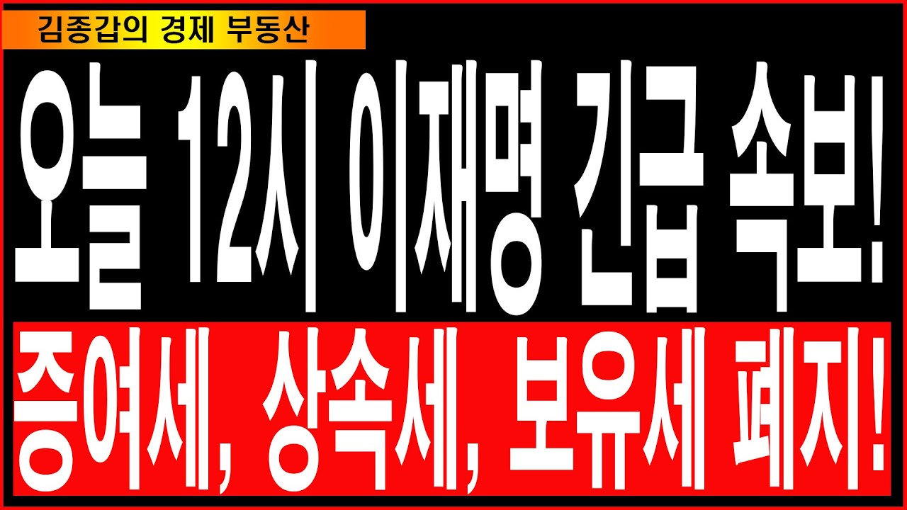 오늘 12시 이재명 긴급 속보! 증여세, 상속세, 보유세 폐지!