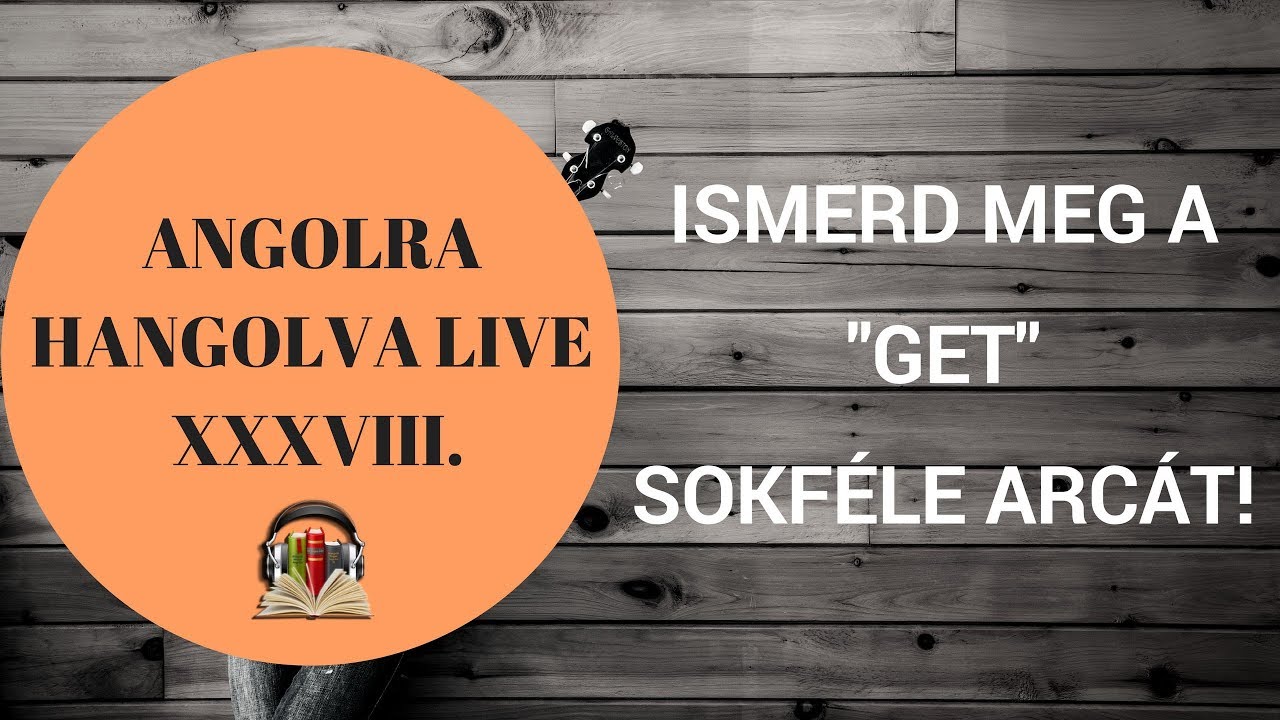 Hogyan használjuk a get igét? - Angolra Hangolva Live XXXVIII