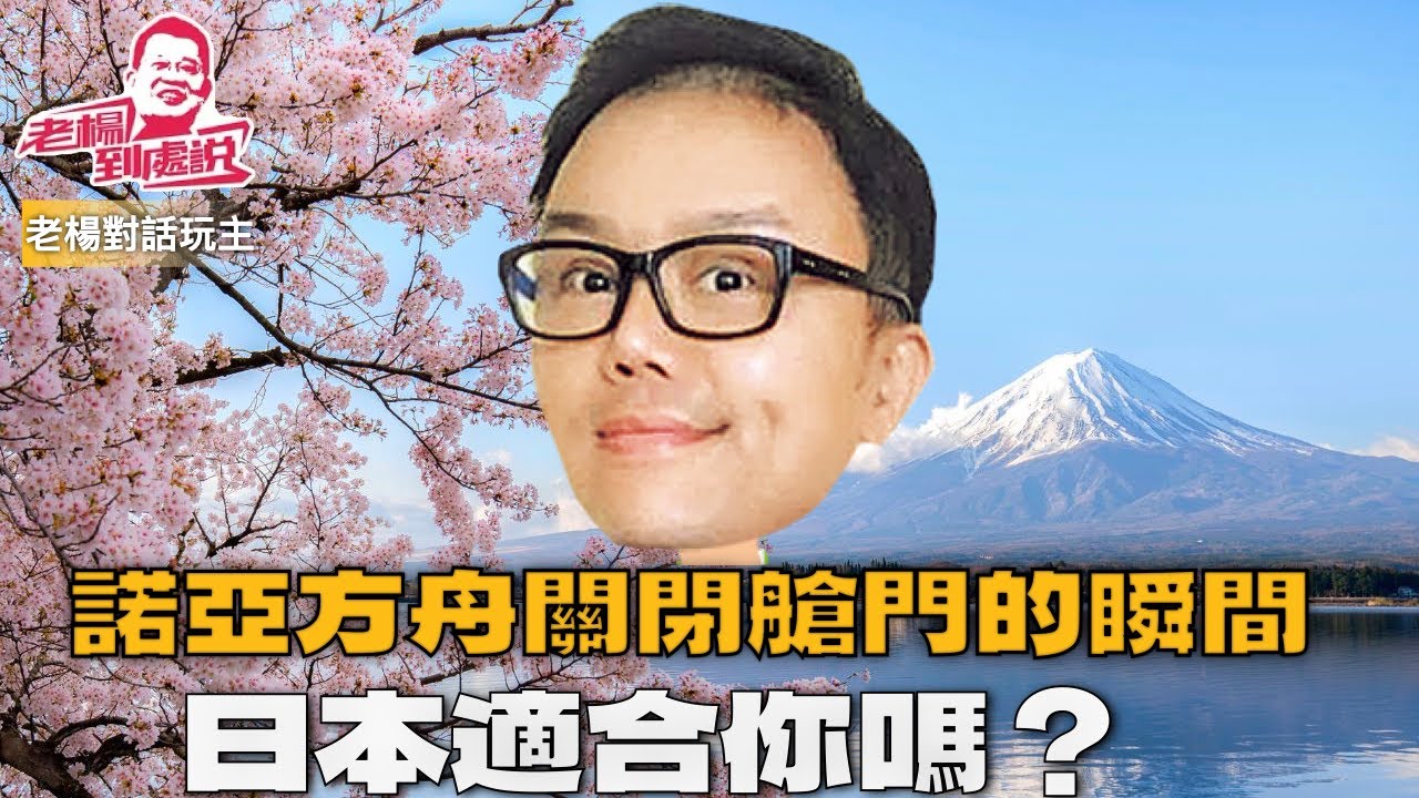 老楊直播 人生終有一潤系列對話之二 玩主一高：諾亞方舟艙門關閉瞬間 日本適合你嗎？