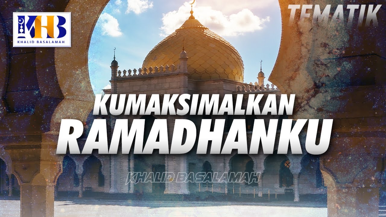 Kajian Tematik : Kumaksimalkan Ramadhanku - Khalid Basalamah
