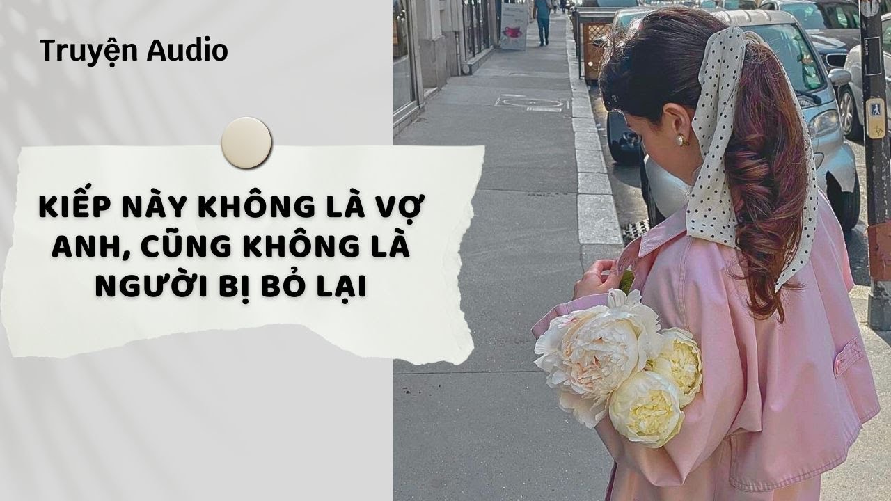 Truyện Audio | Kiếp Này Không Là Vợ Anh, Cũng Không Là Người Bị Bỏ Lại (Full) | Nguyệt Hoa Vy