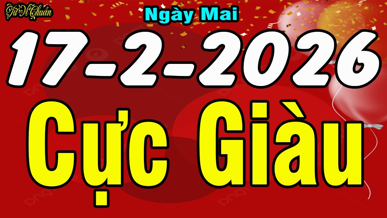 Tử Vi Hàng Ngày 17/2/2026,Chúc Mừng Con Giáp PHÁT TÀI Cực Lớn,Tiền Bạc Dư Dả Chẳng Lo Chi Tiêu