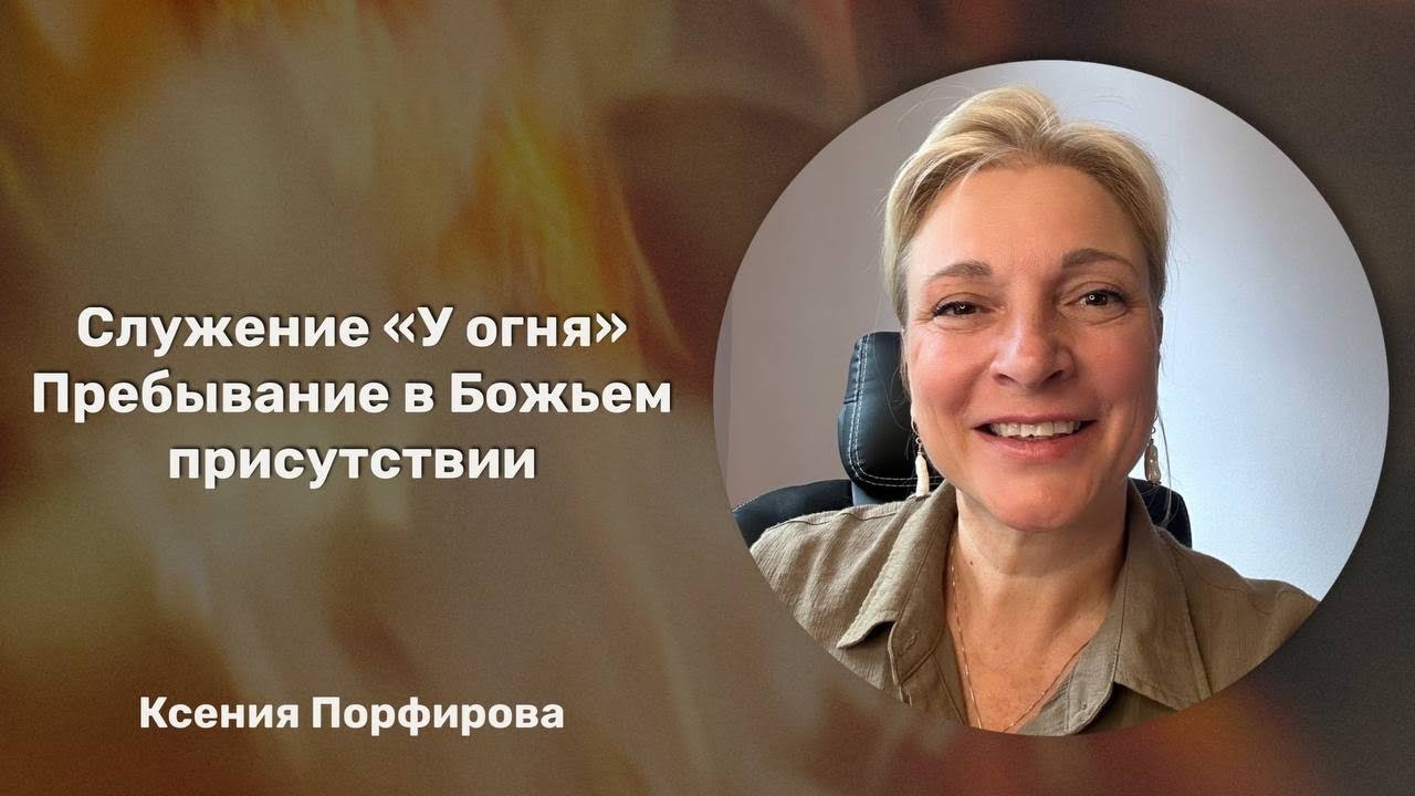 Пребывание в Божьем присутствии / У огня / Ксения Порфирова