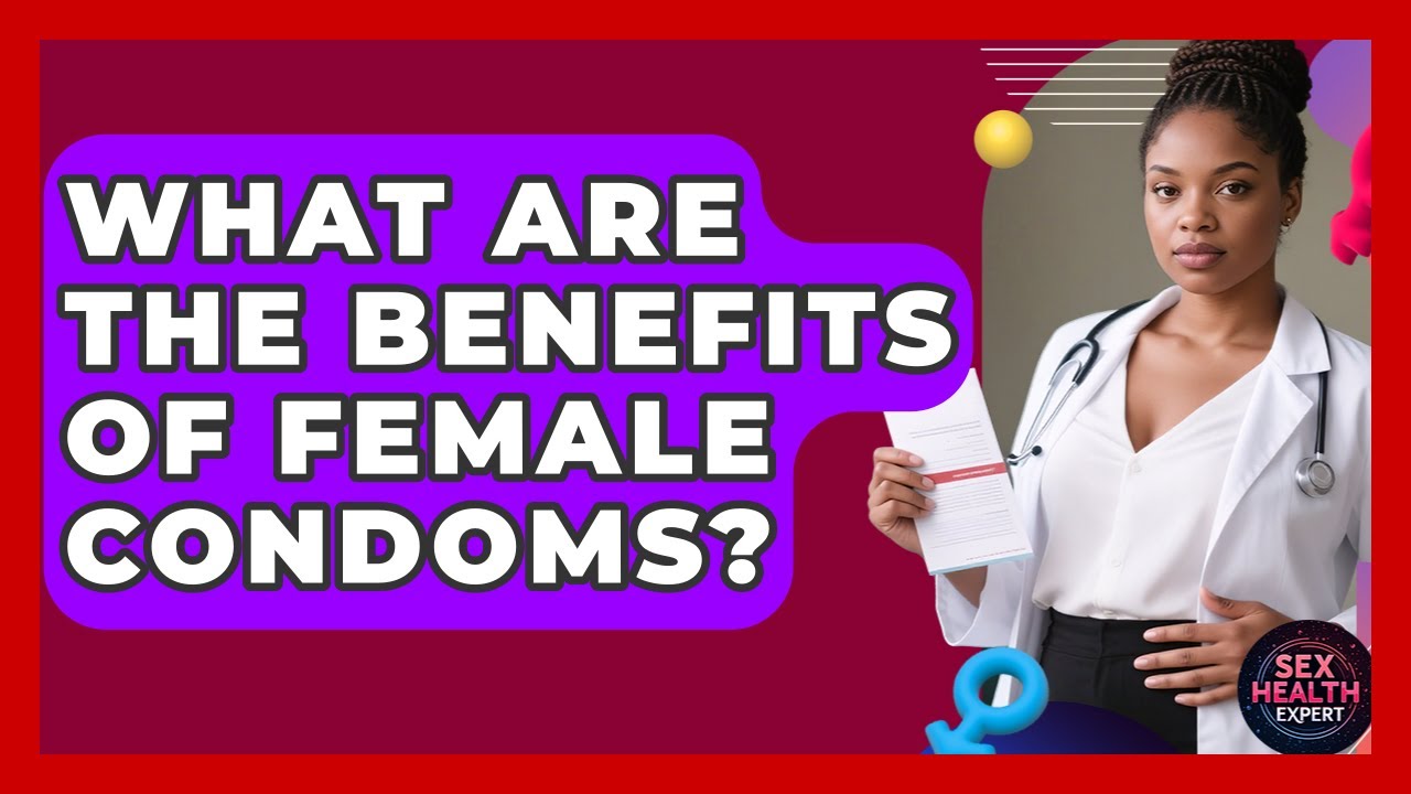 What Are The Benefits Of Female Condoms? - Sex Health Expert