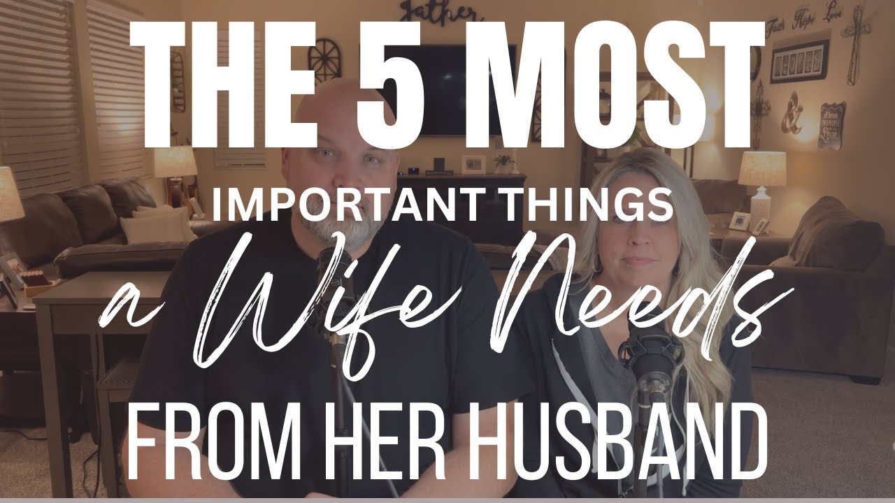 THE FIVE MOST IMPORTANT THINGS A WIFE NEEDS FROM HER HUSBAND