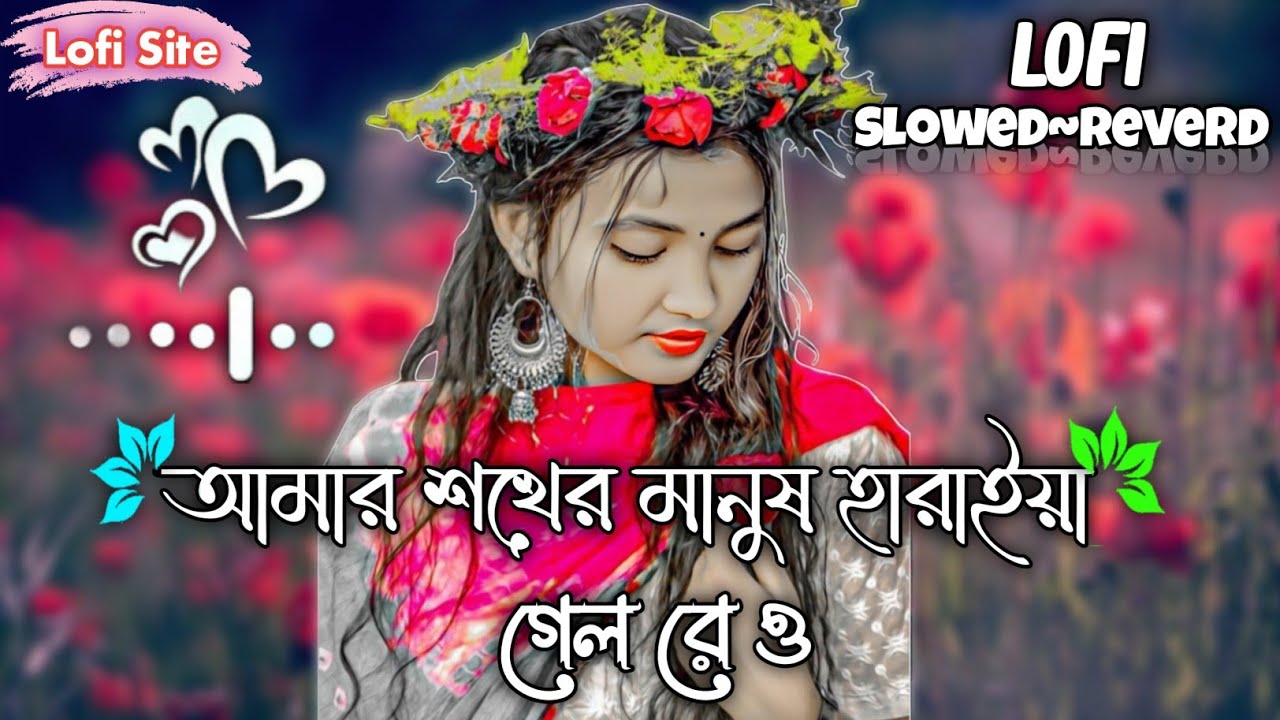 আমার শখের মানুষ হারাইয়া গেল রে ও | Shokher Manush Haraiya Gelo | Lofi Slowed Reverb | Lofi Site 