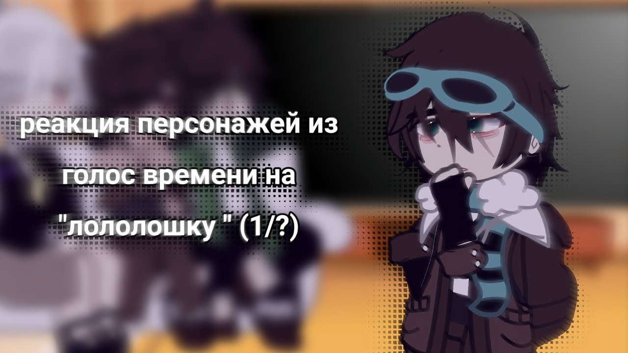 [реакция персонажей из голос времени на Лололошку (1/?) ] // Lololoshka//