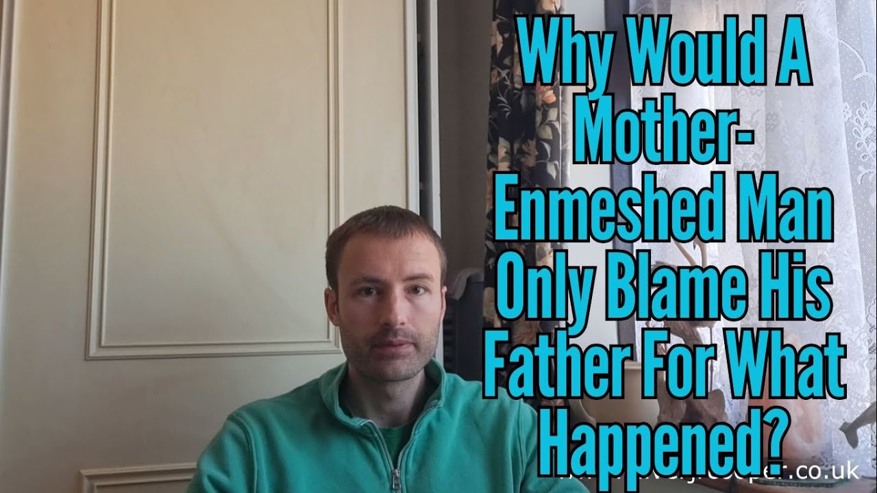 Why Would A Mother-Enmeshed Man Only Blame His Father For What Happened?